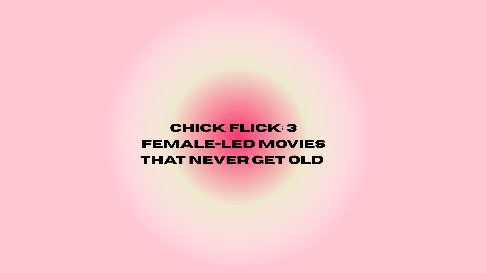 Chick Flick: 3 Nostalgic Female-led Movies That Never Get Old